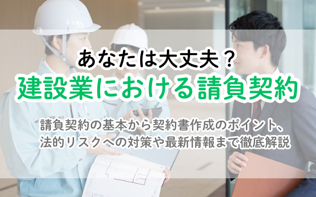建設業 請負契約の完全ガイド：契約書の作成から法的リスク対策まで