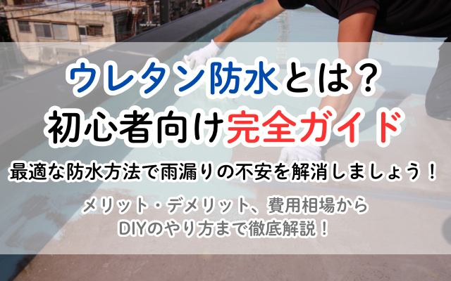 ウレタン防水とは？メリット・デメリット、費用相場、DIY方法まで徹底解説