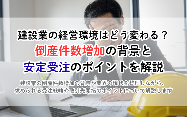 建設業の経営環境はどう変わる？倒産件数増加の背景と安定受注のポイントを解説